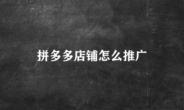 拼多多店铺怎么推广