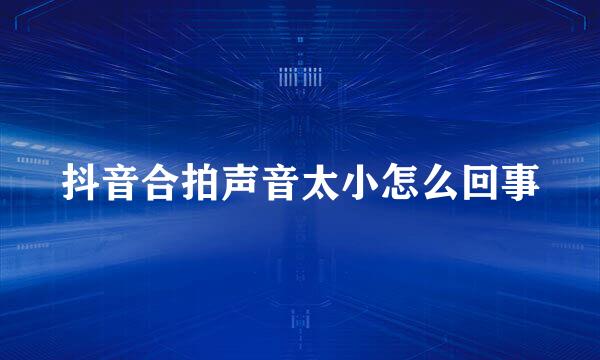 抖音合拍声音太小怎么回事