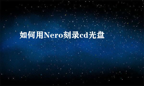 如何用Nero刻录cd光盘