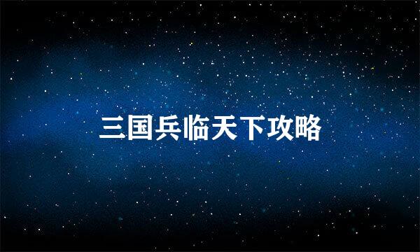 三国兵临天下攻略