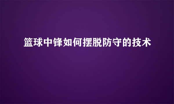 篮球中锋如何摆脱防守的技术