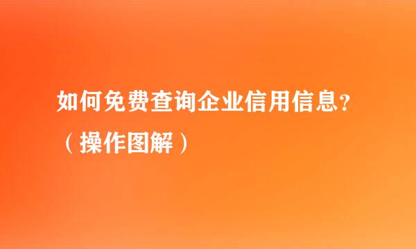如何免费查询企业信用信息？（操作图解）