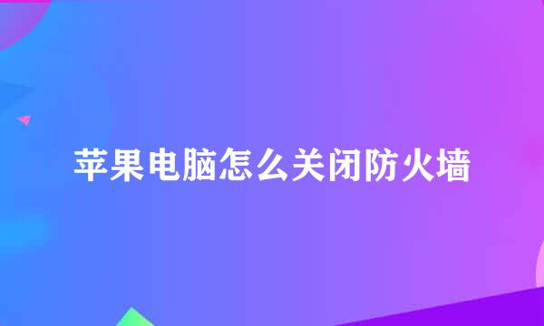 苹果电脑怎么关闭防火墙