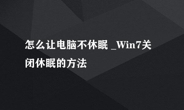 怎么让电脑不休眠 _Win7关闭休眠的方法