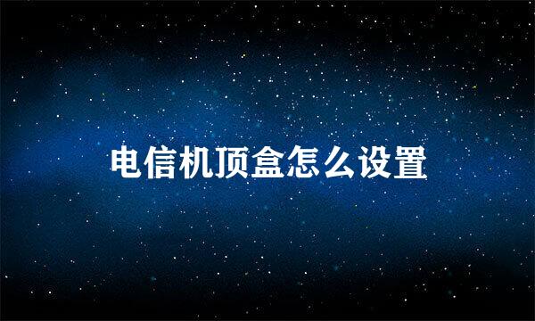 电信机顶盒怎么设置
