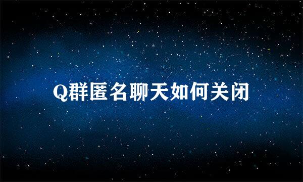 Q群匿名聊天如何关闭