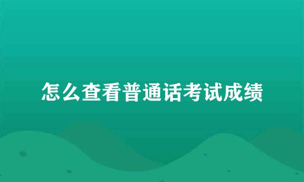 怎么查看普通话考试成绩