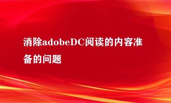消除adobeDC阅读的内容准备的问题