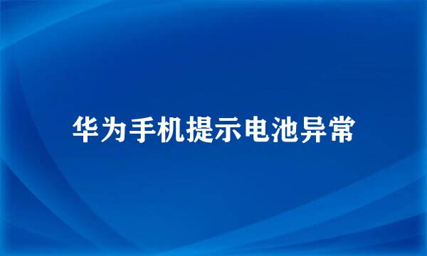 华为手机提示电池异常