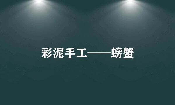 彩泥手工——螃蟹