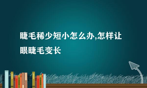 睫毛稀少短小怎么办,怎样让眼睫毛变长