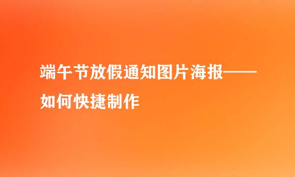 端午节放假通知图片海报——如何快捷制作