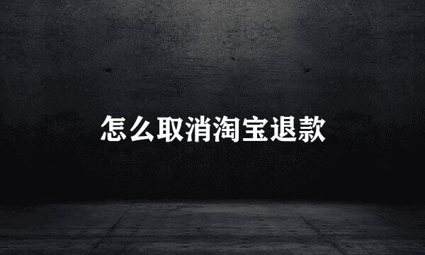怎么取消淘宝退款