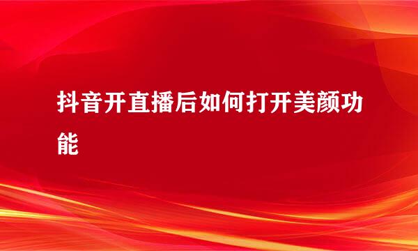 抖音开直播后如何打开美颜功能