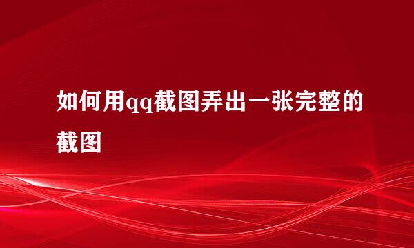 如何用qq截图弄出一张完整的截图