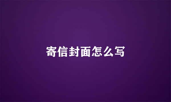 寄信封面怎么写