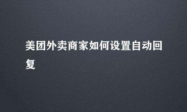 美团外卖商家如何设置自动回复