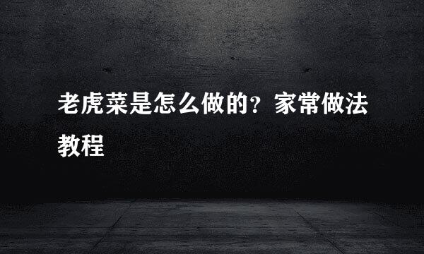 老虎菜是怎么做的？家常做法教程