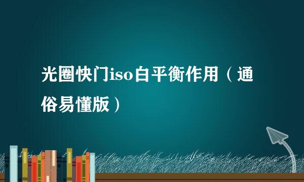 光圈快门iso白平衡作用（通俗易懂版）