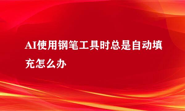 AI使用钢笔工具时总是自动填充怎么办