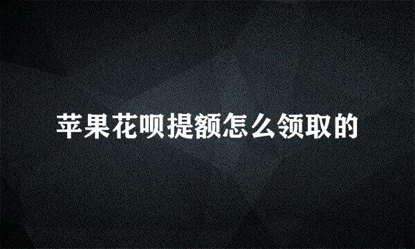 苹果花呗提额怎么领取的