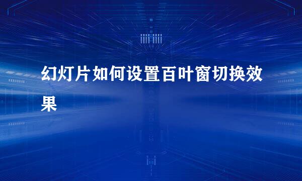 幻灯片如何设置百叶窗切换效果
