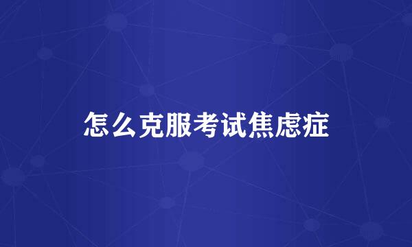 怎么克服考试焦虑症