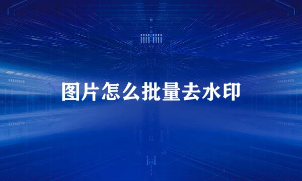图片怎么批量去水印