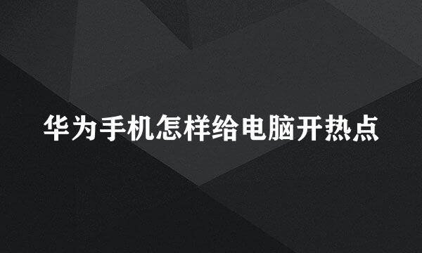 华为手机怎样给电脑开热点