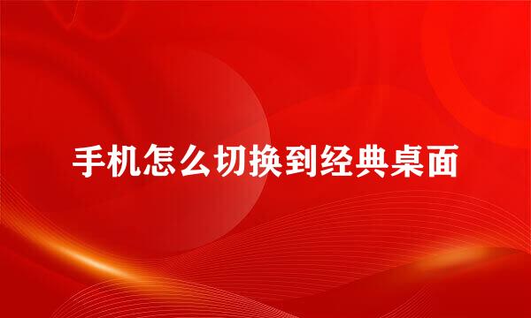 手机怎么切换到经典桌面