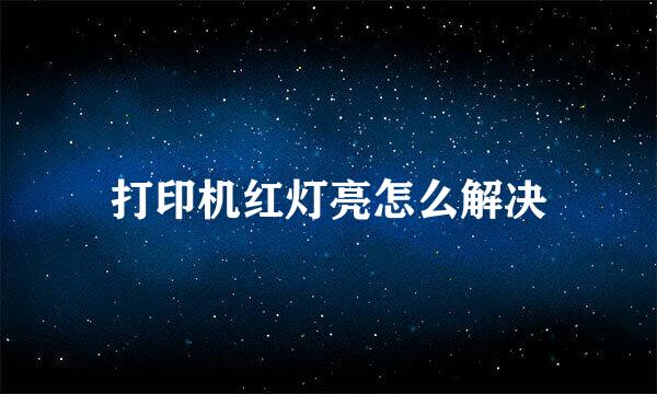 打印机红灯亮怎么解决