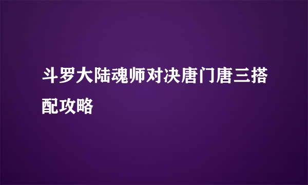 斗罗大陆魂师对决唐门唐三搭配攻略