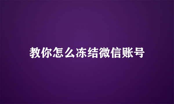 教你怎么冻结微信账号