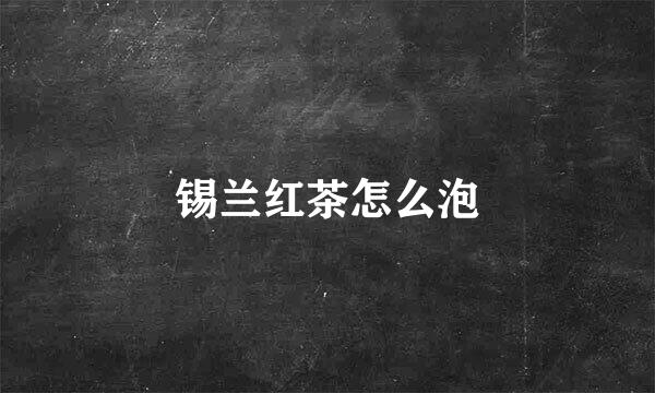 锡兰红茶怎么泡