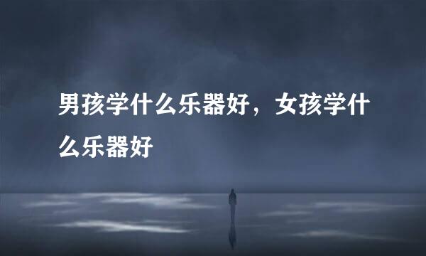 男孩学什么乐器好，女孩学什么乐器好