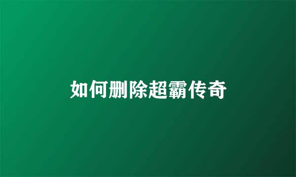 如何删除超霸传奇