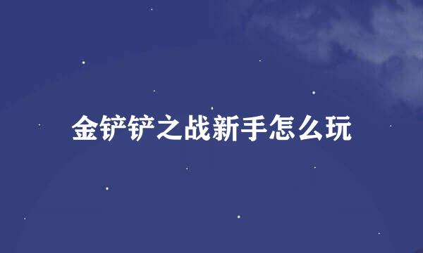金铲铲之战新手怎么玩