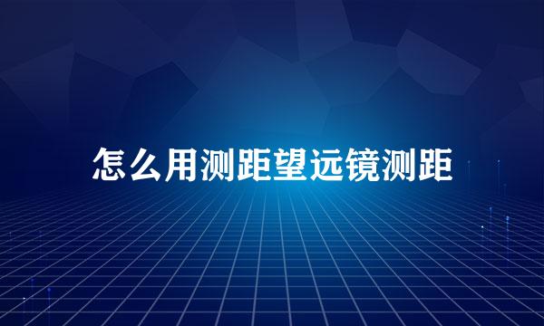 怎么用测距望远镜测距