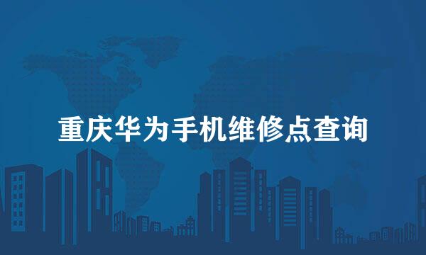 重庆华为手机维修点查询