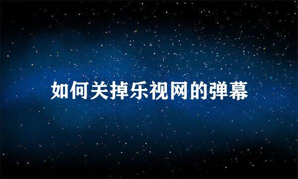 如何关掉乐视网的弹幕