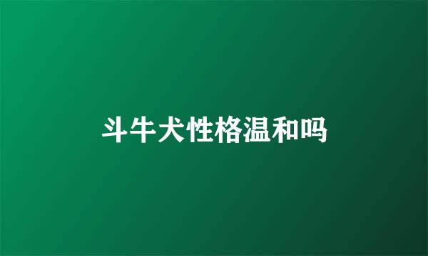 斗牛犬性格温和吗