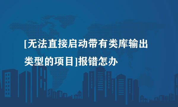 [无法直接启动带有类库输出类型的项目]报错怎办