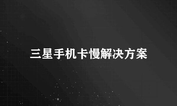三星手机卡慢解决方案