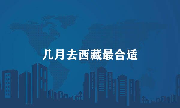 几月去西藏最合适