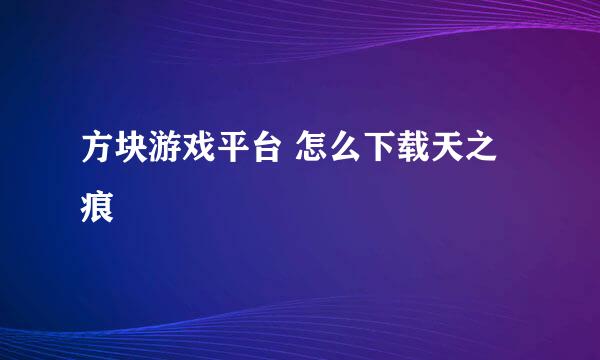 方块游戏平台 怎么下载天之痕
