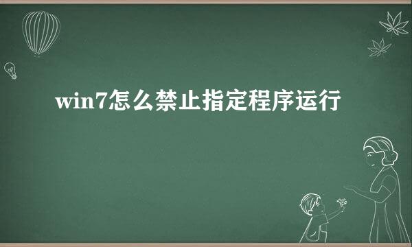 win7怎么禁止指定程序运行