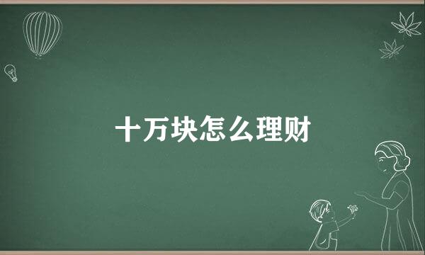 十万块怎么理财