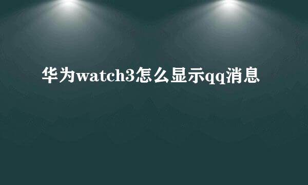 华为watch3怎么显示qq消息