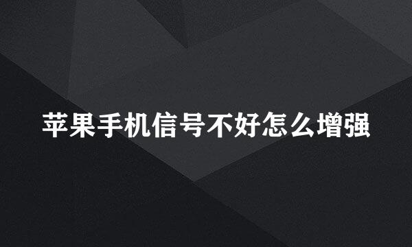 苹果手机信号不好怎么增强