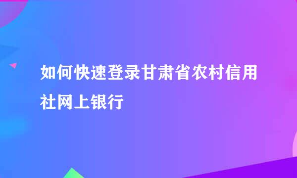 如何快速登录甘肃省农村信用社网上银行